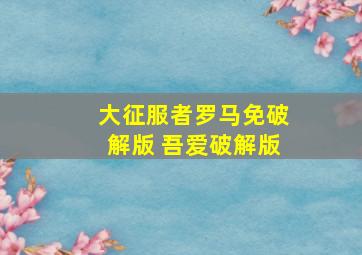 大征服者罗马免破解版 吾爱破解版